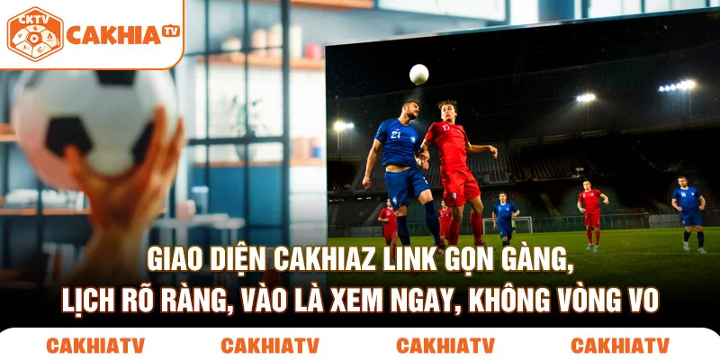 Giao diện cakhiaz link gọn gàng, lịch rõ ràng, vào là xem ngay, không vòng vo.
